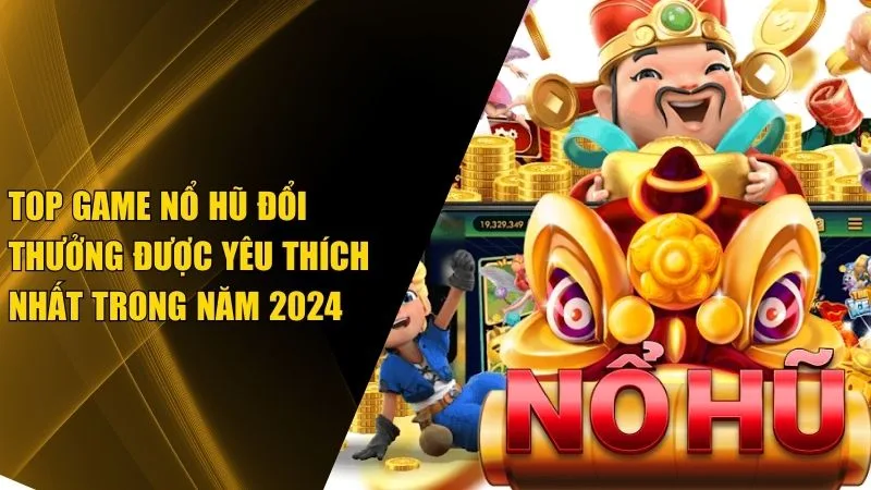 Top Game Nổ Hũ Đổi Thưởng Được Yêu Thích Nhất 2025